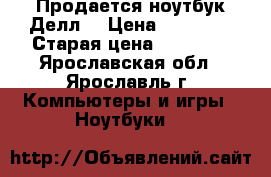 Продается ноутбук Делл  › Цена ­ 20 000 › Старая цена ­ 15 000 - Ярославская обл., Ярославль г. Компьютеры и игры » Ноутбуки   